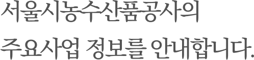 서울농수산품공사의 주요사업 정보를 안내합니다.
