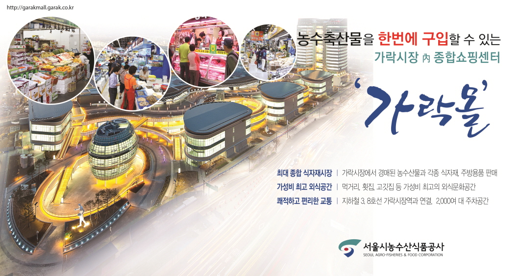 파일명: 5단 신문 칼라_s 299+159.jpg
이미지 설명: 가락시장 홍보 이미지
[메인 문구] 농수축산물을 한번에 구입할 수 있는 가락시장 내 종합쇼핑센터 '가락몰'
[부제] 최대 종합 식자재시장
[설명 문구]
가락시장에서 경매된 농수산물과 각종 식자재, 주방용품 판매
가정비 최고 외식공간 - 면적, 품질, 고객점등 가격 최고의 외식 복합공간
쾌적하고 편리한 교통 - 지하철 3,8호선 가락시장역과 연결, 2000여 대 주차공간
이미지는 가락몰의 야경을 보여주는 건물 사진과 함께 시장 내부 모습을 담은 작은 원형 이미지들이 포함되어 있습니다. 서울시농수산물공사 로고가 하단에 표시되어 있으며, 웹사이트 주소(http://garakmall.garak.co.kr)가 상단에 기재되어 있습니다.